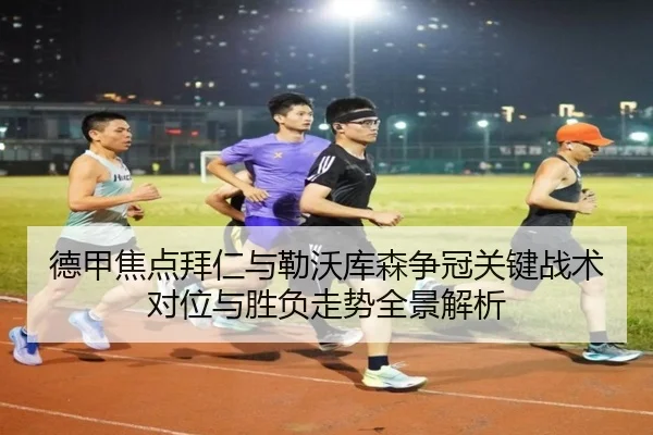德甲焦点拜仁与勒沃库森争冠关键战术对位与胜负走势全景解析