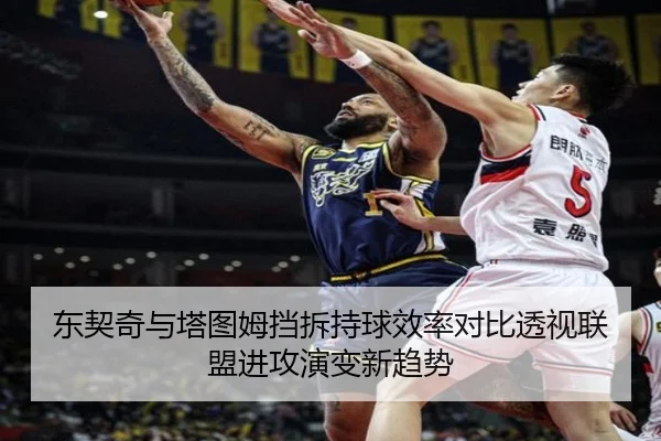 东契奇与塔图姆挡拆持球效率对比透视联盟进攻演变新趋势