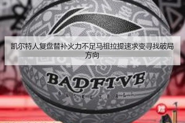 凯尔特人复盘替补火力不足马祖拉提速求变寻找破局方向